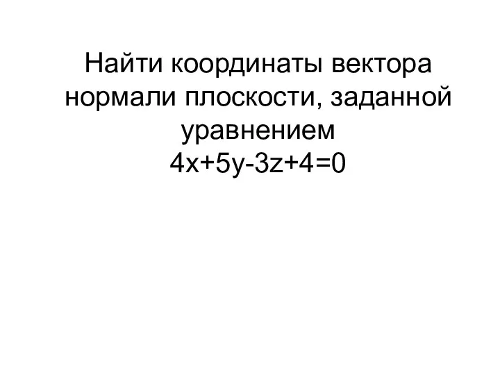 Найти координаты вектора нормали плоскости, заданной уравнением 4х+5у-3z+4=0