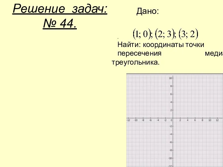 Решение задач: № 44. . Найти: координаты точки пересечения медиан треугольника. Дано: