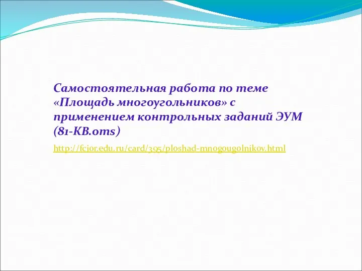 Самостоятельная работа по теме «Площадь многоугольников» с применением контрольных заданий ЭУМ (81-КВ.oms) http://fcior.edu.ru/card/395/ploshad-mnogougolnikov.html