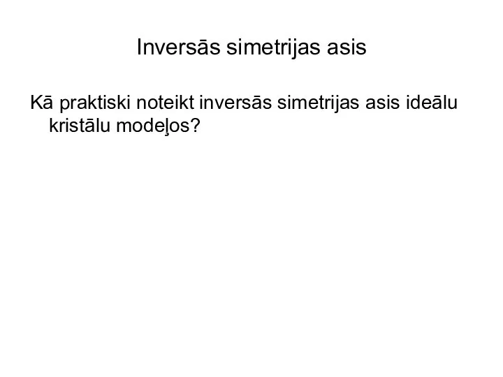 Inversās simetrijas asis Kā praktiski noteikt inversās simetrijas asis ideālu kristālu modeļos?