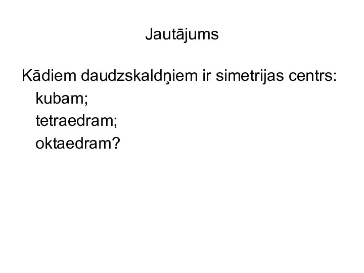 Jautājums Kādiem daudzskaldņiem ir simetrijas centrs: kubam; tetraedram; oktaedram?