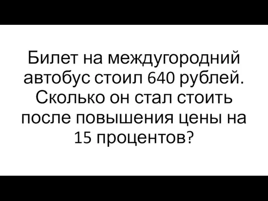 Билет на междугородний автобус стоил 640 рублей. Сколько он стал стоить