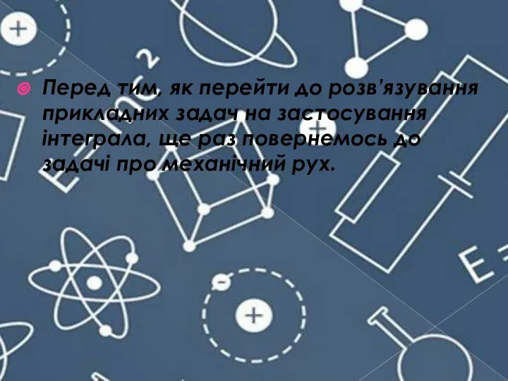 Перед тим, як перейти до розв’язування прикладних задач на застосування інтеграла,