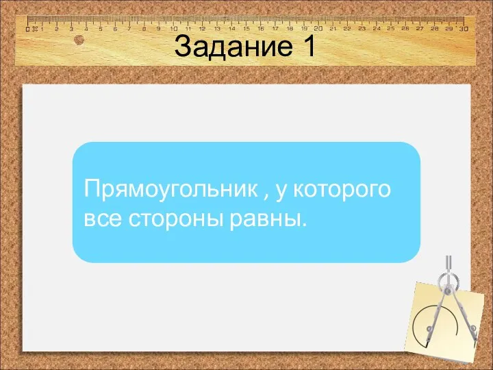 Задание 1 Прямоугольник , у которого все стороны равны.