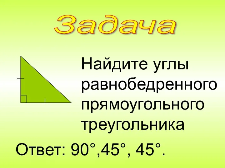 Найдите углы равнобедренного прямоугольного треугольника Ответ: 90°,45°, 45°. Задача