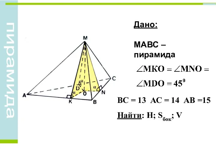 ВС = 13 АС = 14 АВ =15 Найти: Н; Sбок; V Дано: МАВС – пирамида