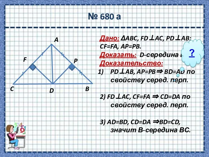 № 680 а Дано: ΔABC, FD⊥AC, PD⊥AB; CF=FA, AP=PB. Доказать: D-середина