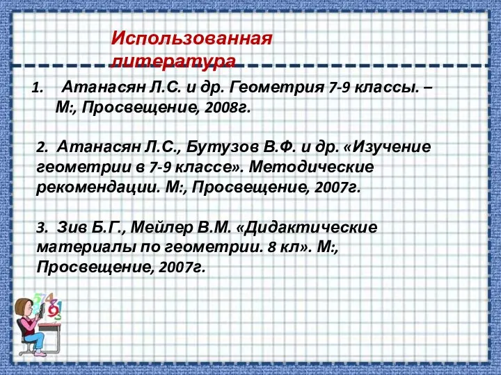 Атанасян Л.С. и др. Геометрия 7-9 классы. – М:, Просвещение, 2008г.