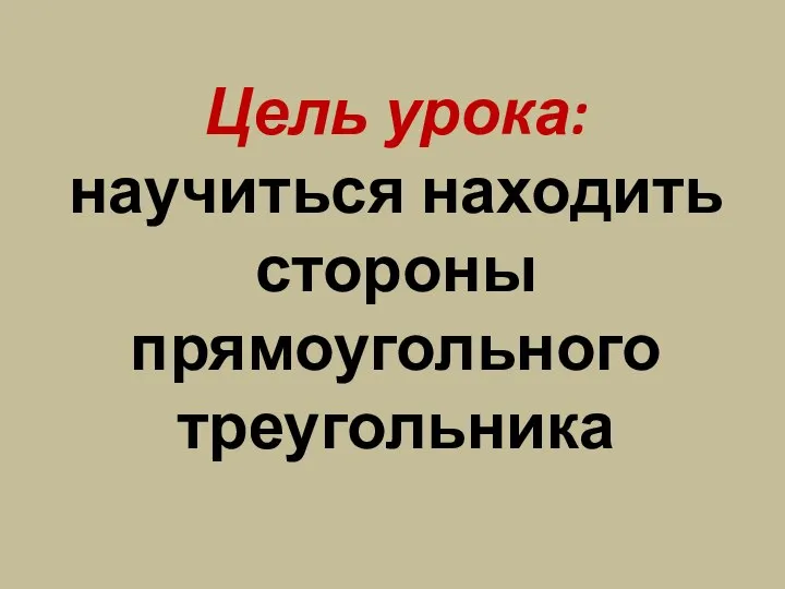 Цель урока: научиться находить стороны прямоугольного треугольника