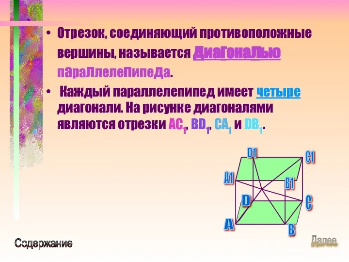 Отрезок, соединяющий противоположные вершины, называется диагональю параллелепипеда. Каждый параллелепипед имеет четыре