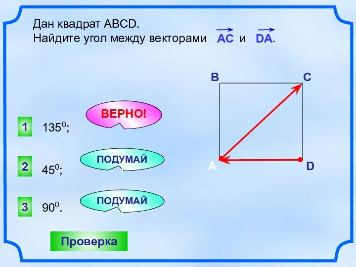 Дан квадрат АВСD. Найдите угол между векторами и . 1 ВЕРНО!