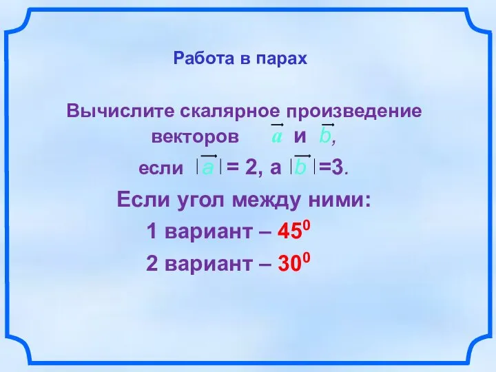 Работа в парах Вычислите скалярное произведение векторов a и b, если