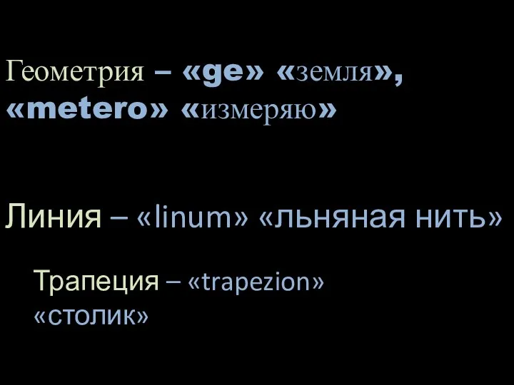 Геометрия – «ge» «земля», «metero» «измеряю» Линия – «linum» «льняная нить» Трапеция – «trapezion» «столик»