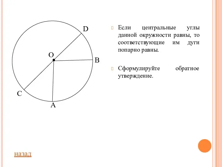 Если центральные углы данной окружности равны, то соответствующие им дуги попарно равны. Сформулируйте обратное утверждение. назад