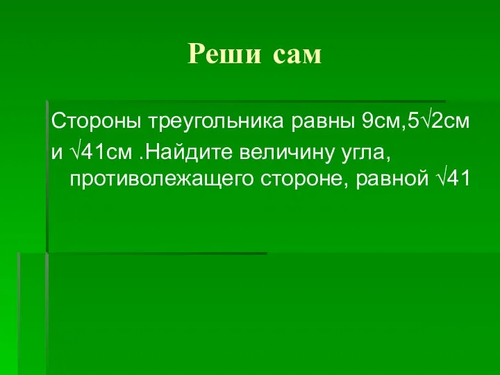 Реши сам Стороны треугольника равны 9см,5√2см и √41см .Найдите величину угла, противолежащего стороне, равной √41