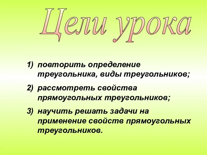 Цели урока повторить определение треугольника, виды треугольников; рассмотреть свойства прямоугольных треугольников;