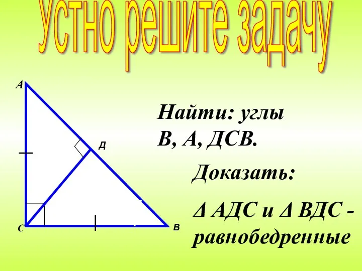 Найти: углы В, А, ДСВ. Доказать: Δ АДС и Δ ВДС -равнобедренные Устно решите задачу