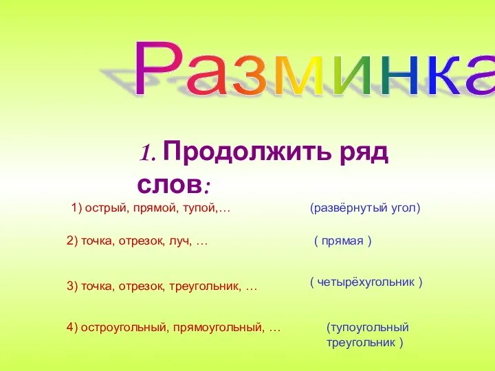 Разминка 1. Продолжить ряд слов: 1) острый, прямой, тупой,… (развёрнутый угол)