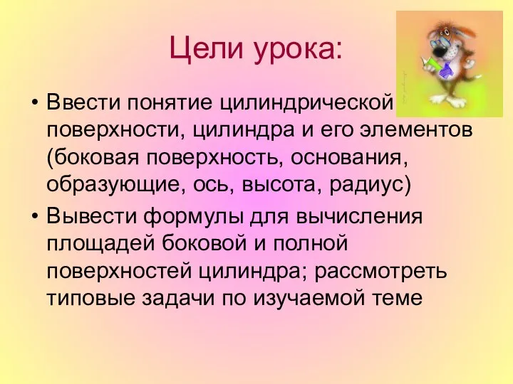 Цели урока: Ввести понятие цилиндрической поверхности, цилиндра и его элементов (боковая