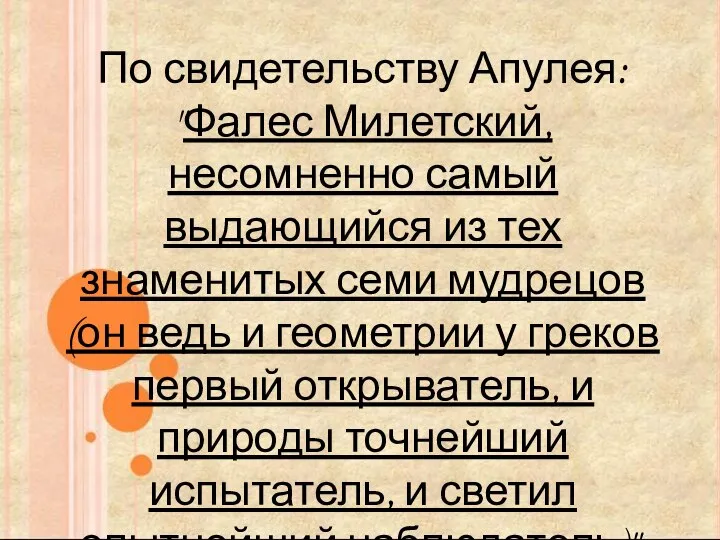 По свидетельству Апулея: "Фалес Милетский, несомненно самый выдающийся из тех знаменитых