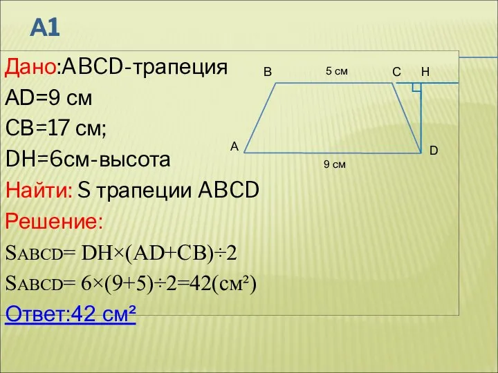 А1 Дано:ABCD-трапеция AD=9 см CВ=17 см; DH=6см-высота Найти: S трапеции ABCD