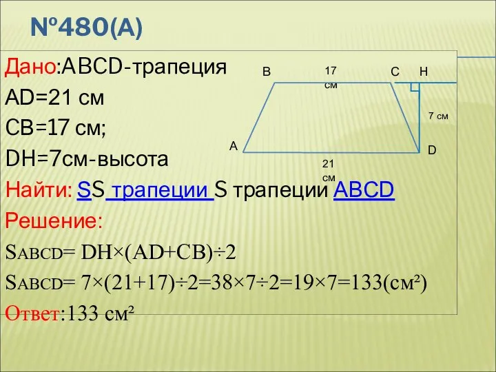 №480(А) Дано:ABCD-трапеция AD=21 см CВ=17 см; DH=7см-высота Найти: SS трапеции S