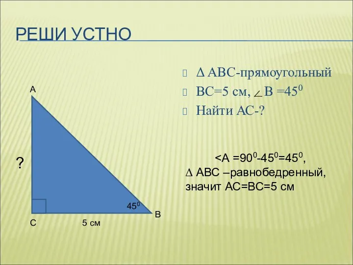 РЕШИ УСТНО Δ АВС-прямоугольный ВС=5 см, В =450 Найти АС-? А