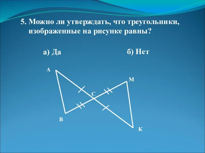 5. Можно ли утверждать, что треугольники, изображенные на рисунке равны? а)
