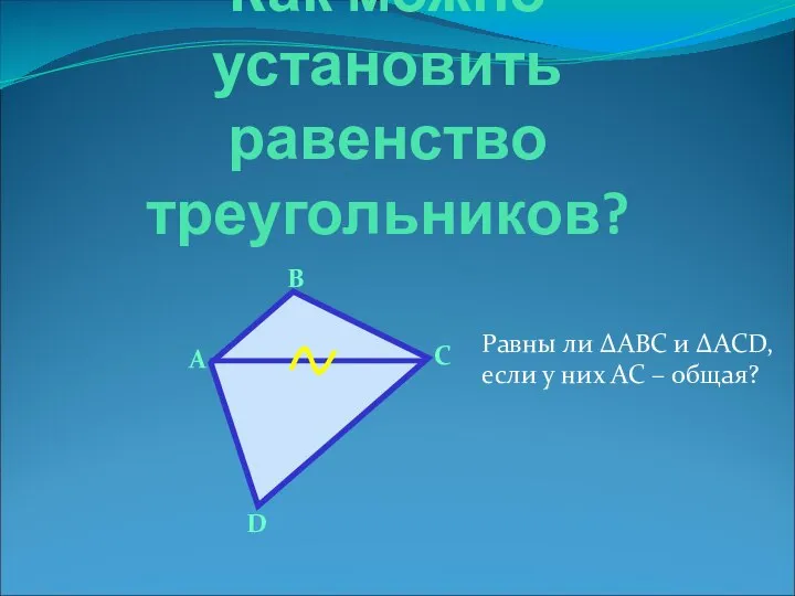 Как можно установить равенство треугольников? В А С D Равны ли