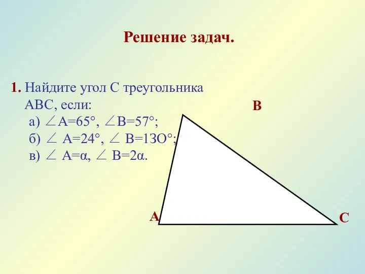 Решение задач. 1. Найдите угол С треугольника АВС, если: а) ∠А=65°,