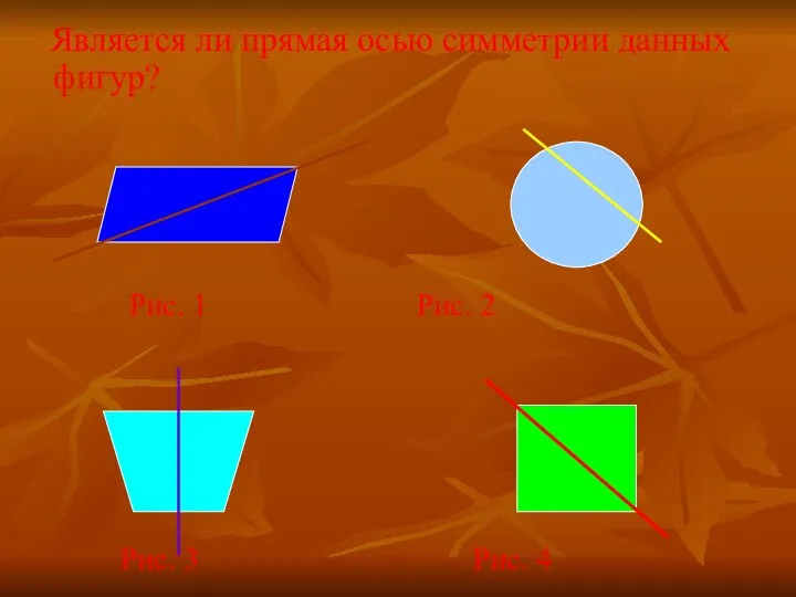 Является ли прямая осью симметрии данных фигур? Рис. 1 Рис. 2 Рис. 3 Рис. 4