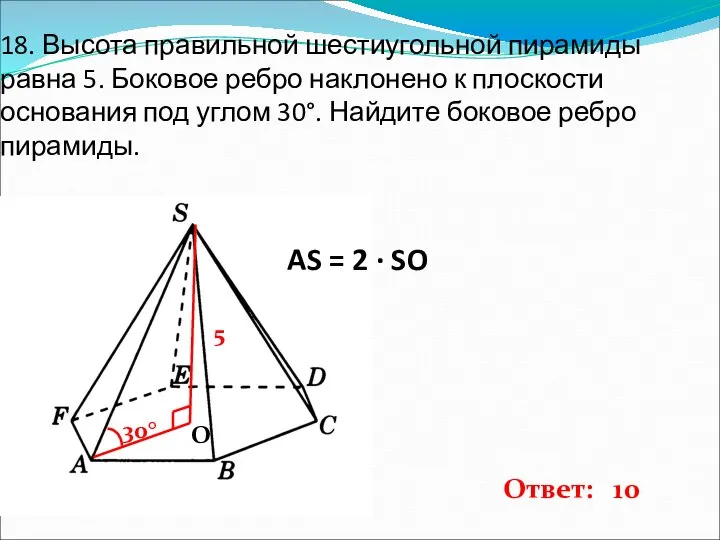 18. Высота правильной шестиугольной пирамиды равна 5. Боковое ребро наклонено к