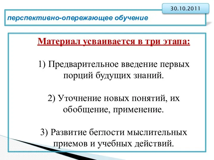 перспективно-опережающее обучение 30.10.2011 Материал усваивается в три этапа: 1) Предварительное введение