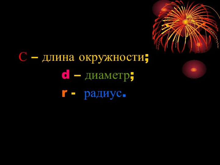 С – длина окружности; d – диаметр; r - радиус.