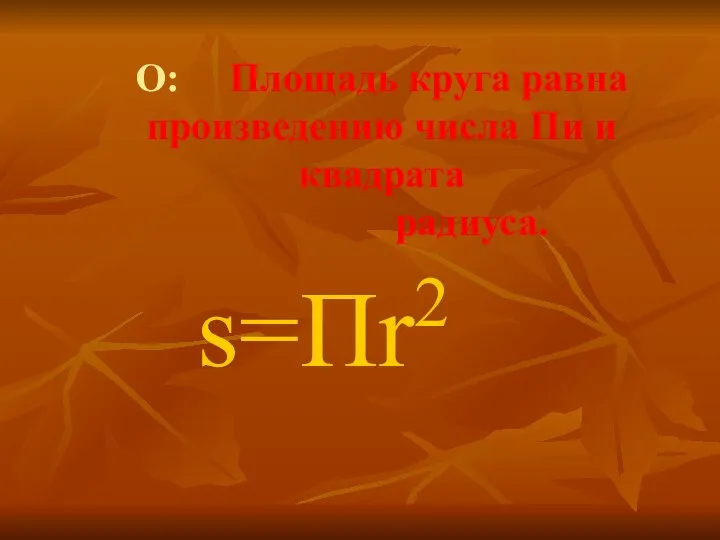 s=Пr2 О: Площадь круга равна произведению числа Пи и квадрата радиуса.