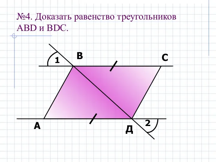 №4. Доказать равенство треугольников АBD и ВDС. 1 2 А В С Д