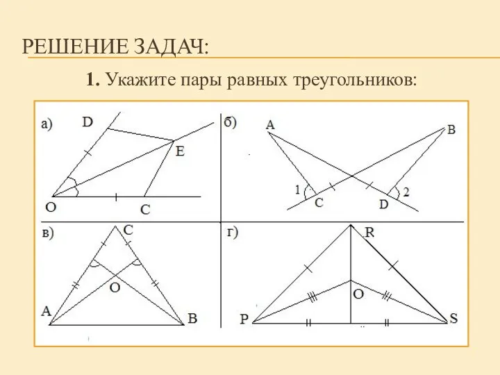 РЕШЕНИЕ ЗАДАЧ: 1. Укажите пары равных треугольников: