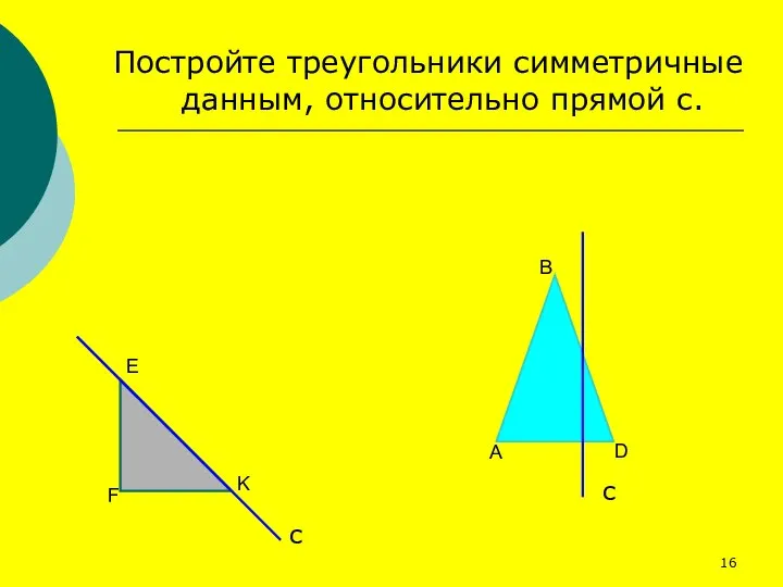 Постройте треугольники симметричные данным, относительно прямой с.