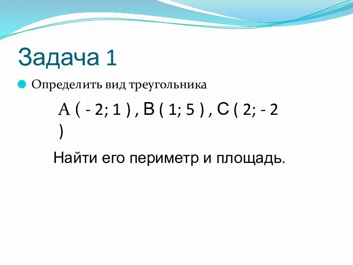 Задача 1 Определить вид треугольника Найти его периметр и площадь. A