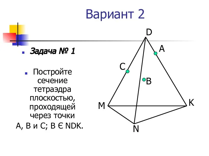 Вариант 2 Задача № 1 Постройте сечение тетраэдра плоскостью, проходящей через