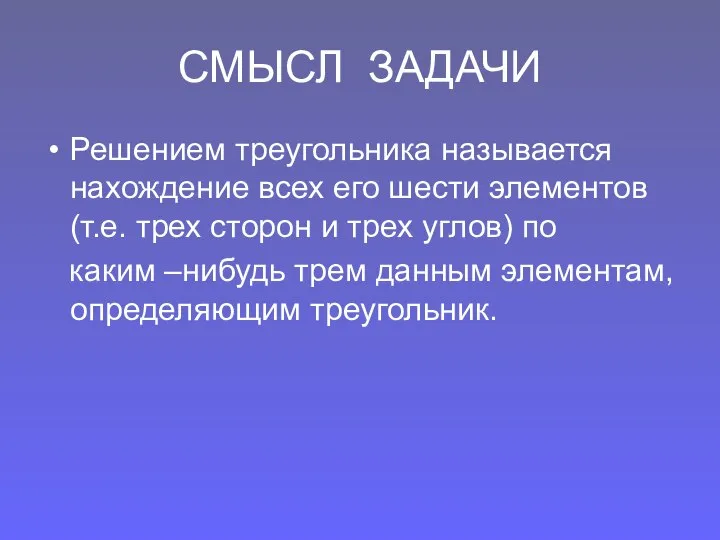 СМЫСЛ ЗАДАЧИ Решением треугольника называется нахождение всех его шести элементов (т.е.