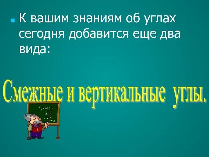 К вашим знаниям об углах сегодня добавится еще два вида: Смежные и вертикальные углы.