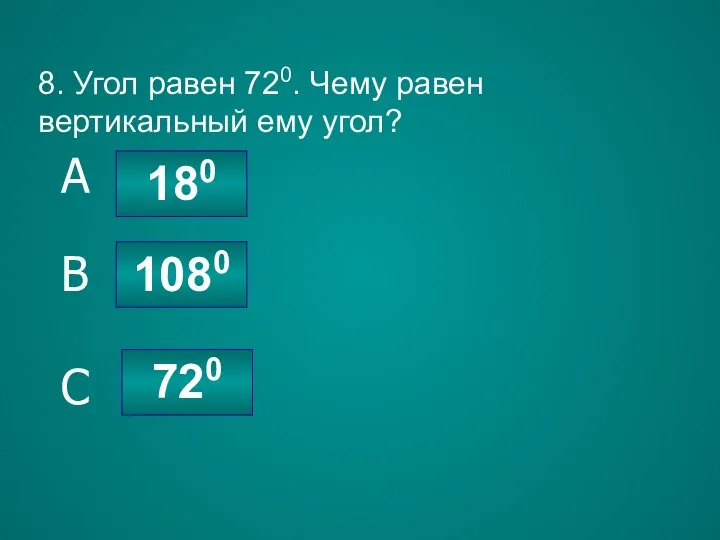 8. Угол равен 720. Чему равен вертикальный ему угол? 720 1080 180 C B A