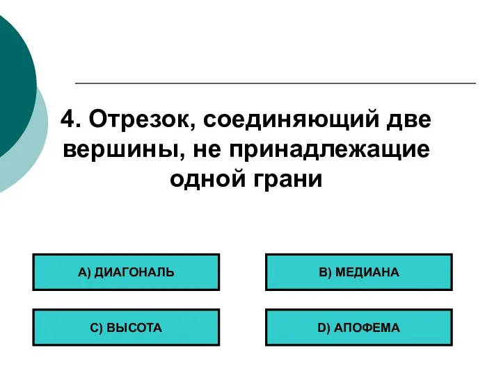 4. Отрезок, соединяющий две вершины, не принадлежащие одной грани А) ДИАГОНАЛЬ