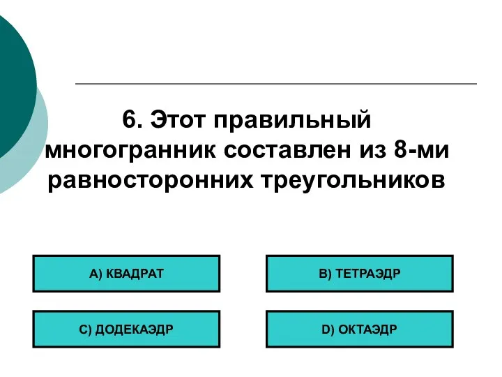 6. Этот правильный многогранник составлен из 8-ми равносторонних треугольников А) КВАДРАТ