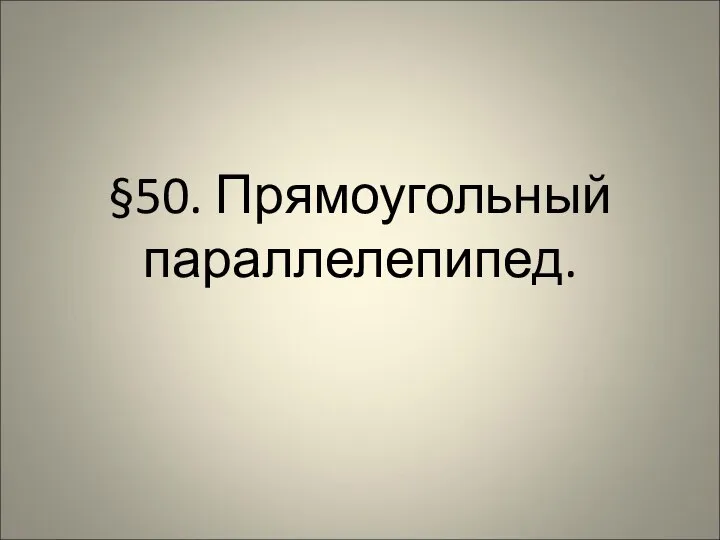 §50. Прямоугольный параллелепипед.