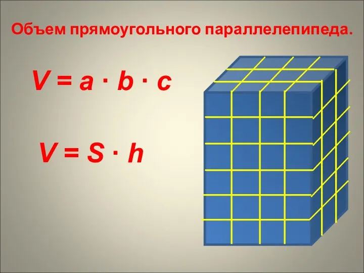 Объем прямоугольного параллелепипеда. V = a ∙ b ∙ c V = S ∙ h