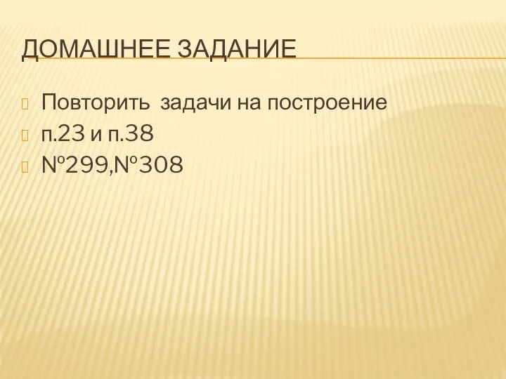 ДОМАШНЕЕ ЗАДАНИЕ Повторить задачи на построение п.23 и п.38 №299,№308