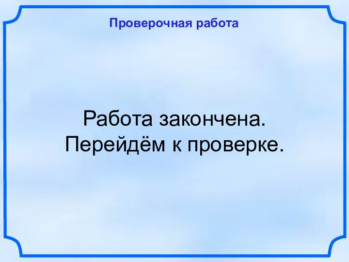 Проверочная работа Работа закончена. Перейдём к проверке.