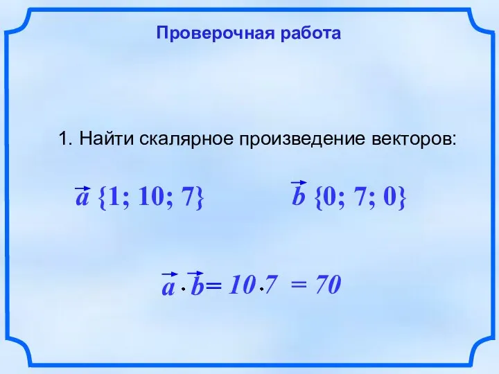 Проверочная работа 1. Найти скалярное произведение векторов: a {1; 10; 7} b {0; 7; 0}